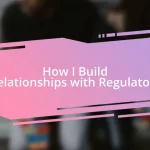 How I Build Relationships with Regulators