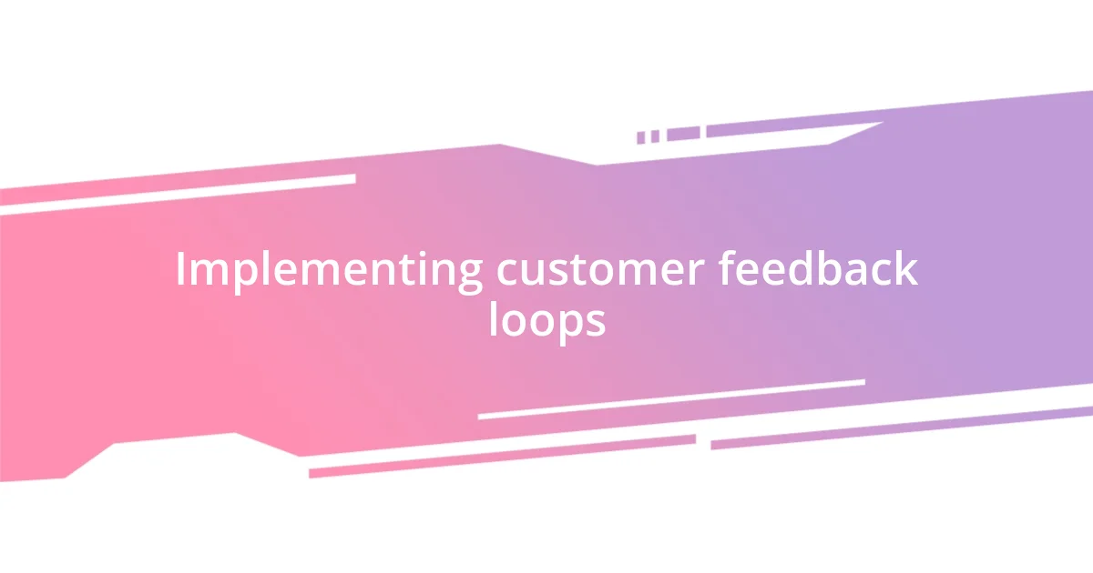 Implementing customer feedback loops