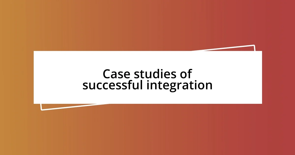 Case studies of successful integration