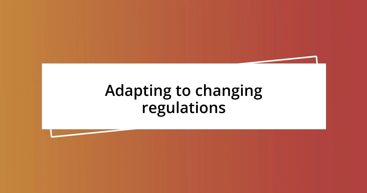 Adapting to changing regulations