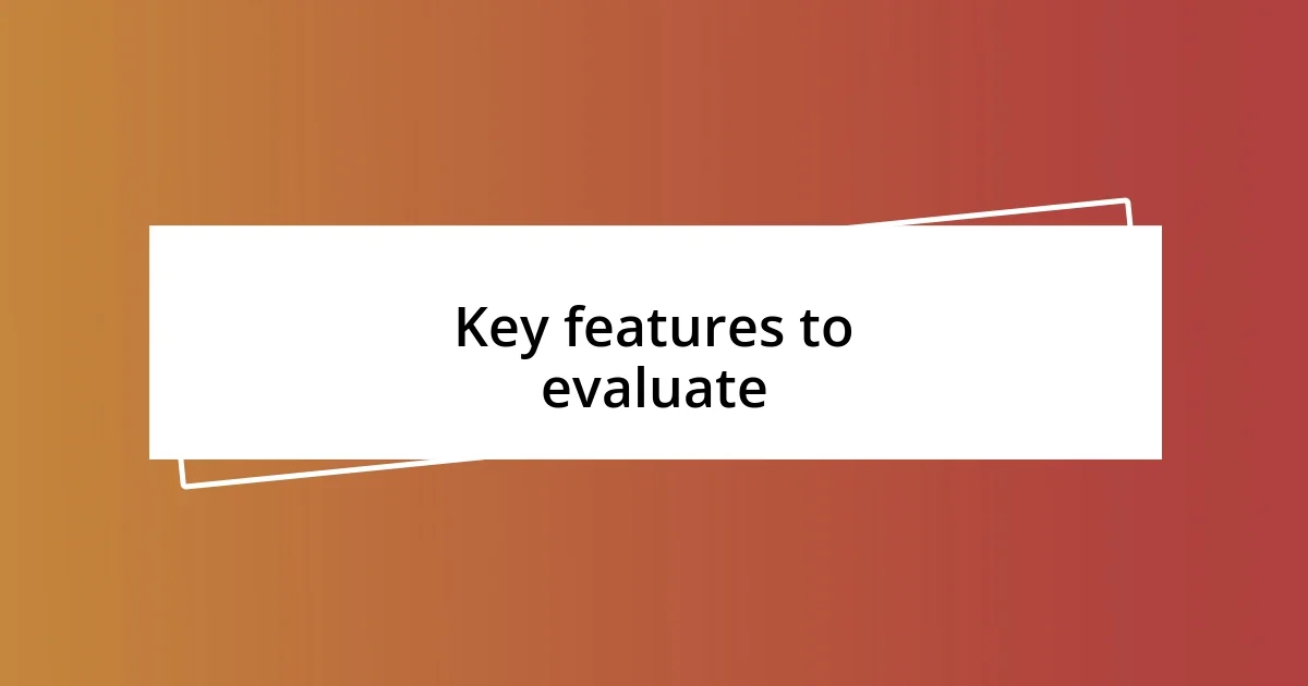 Key features to evaluate